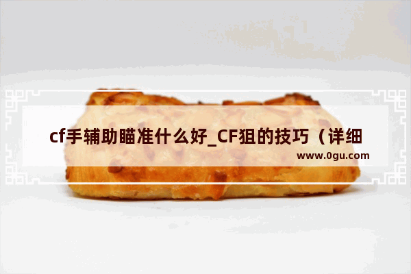 cf手辅助瞄准什么好_CF狙的技巧（详细一点哦）