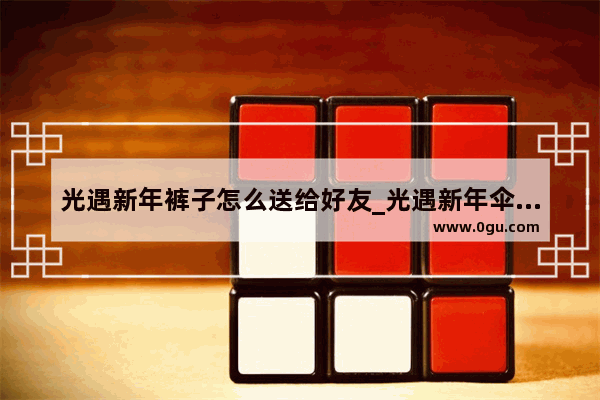 光遇新年裤子怎么送给好友_光遇新年伞可以送给好友吗