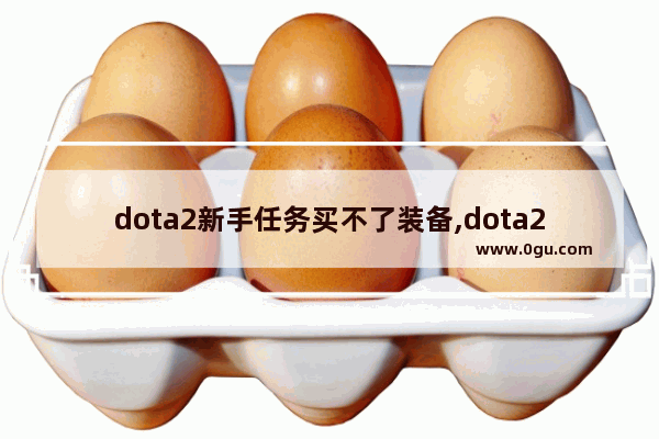 dota2新手任务买不了装备,dota2物品无法购买