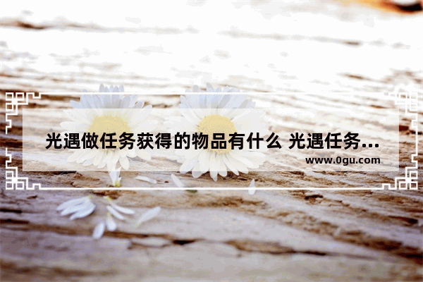光遇做任务获得的物品有什么 光遇任务给啥