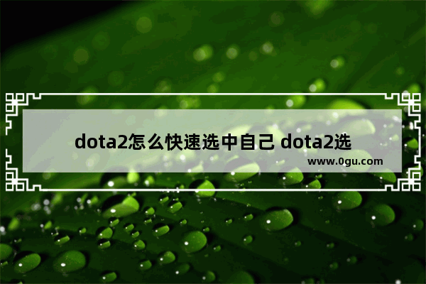 dota2怎么快速选中自己 dota2选中英雄