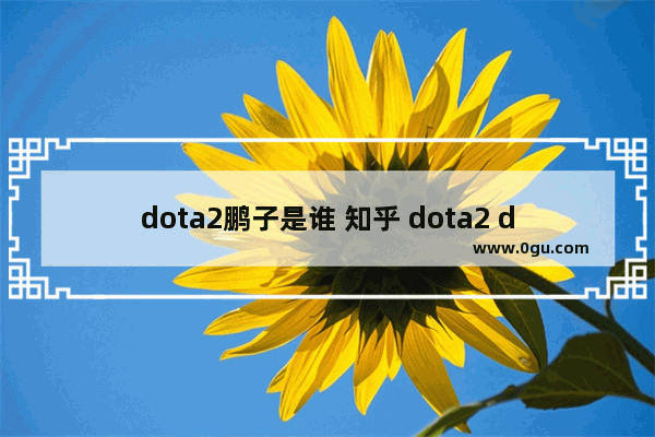 dota2鹏子是谁 知乎 dota2 dac