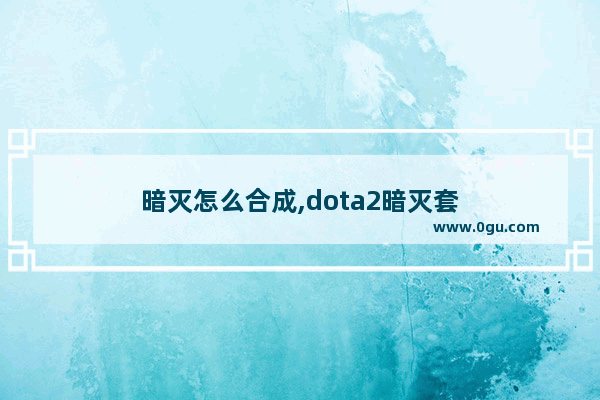 暗灭怎么合成,dota2暗灭套