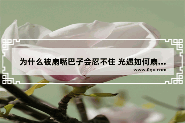 为什么被扇嘴巴子会忍不住 光遇如何扇嘴巴