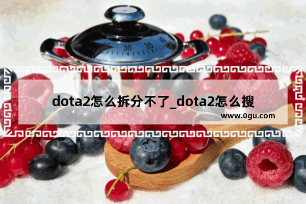 dota2怎么拆分不了_dota2怎么搜索录像