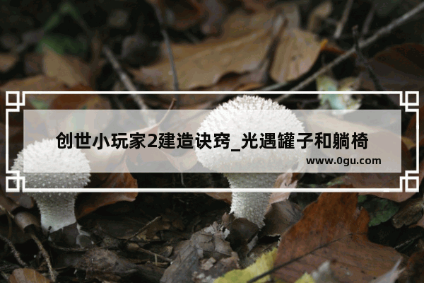 创世小玩家2建造诀窍_光遇罐子和躺椅