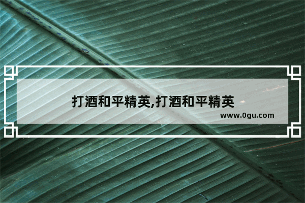 打酒和平精英,打酒和平精英