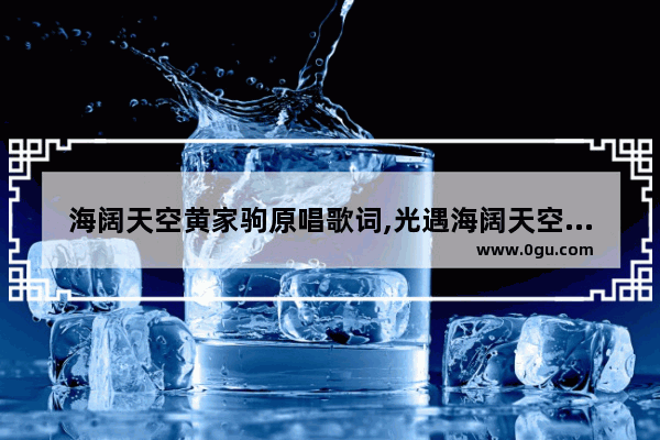 海阔天空黄家驹原唱歌词,光遇海阔天空歌词