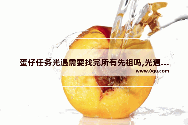 蛋仔任务光遇需要找完所有先祖吗,光遇任务没带先祖