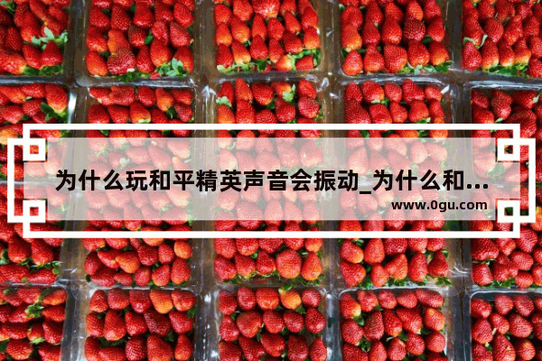 为什么玩和平精英声音会振动_为什么和平精英一直按着会振动