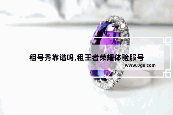 租号秀靠谱吗,租王者荣耀体验服号