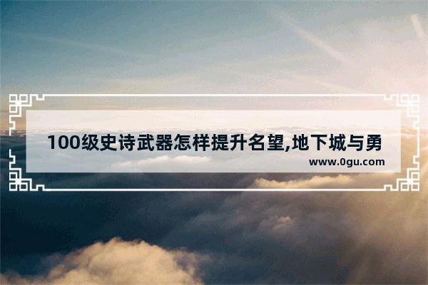 100级史诗武器怎样提升名望,地下城与勇士附魔加名望吗