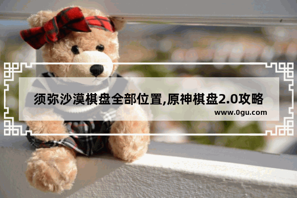 须弥沙漠棋盘全部位置,原神棋盘2.0攻略
