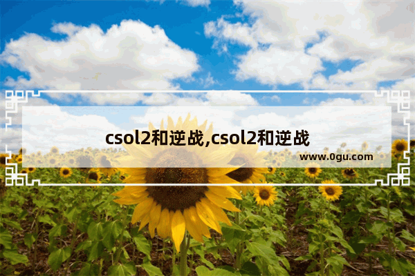 csol2和逆战,csol2和逆战