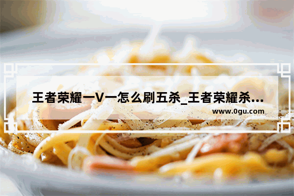 王者荣耀一V一怎么刷五杀_王者荣耀杀的规则