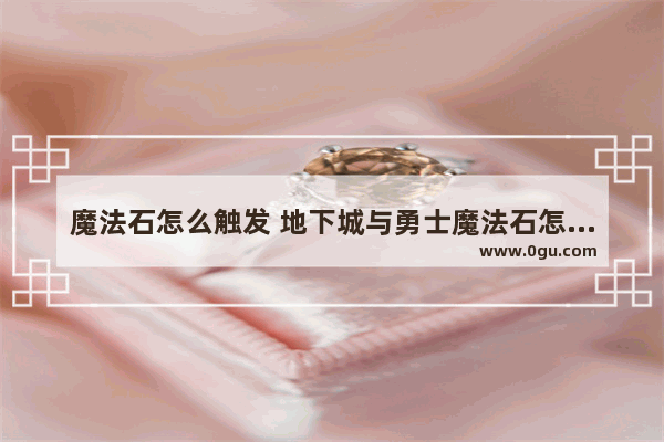 魔法石怎么触发 地下城与勇士魔法石怎么用