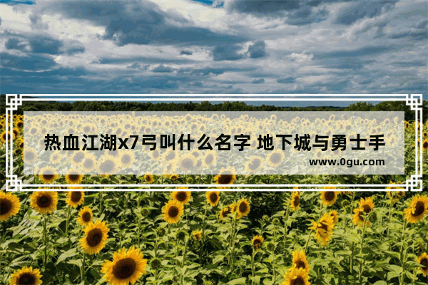热血江湖x7弓叫什么名字 地下城与勇士手游灵魂之弓
