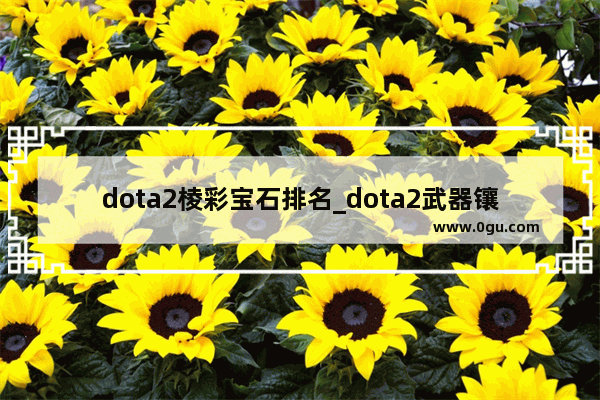 dota2棱彩宝石排名_dota2武器镶嵌宝石会有特效吗