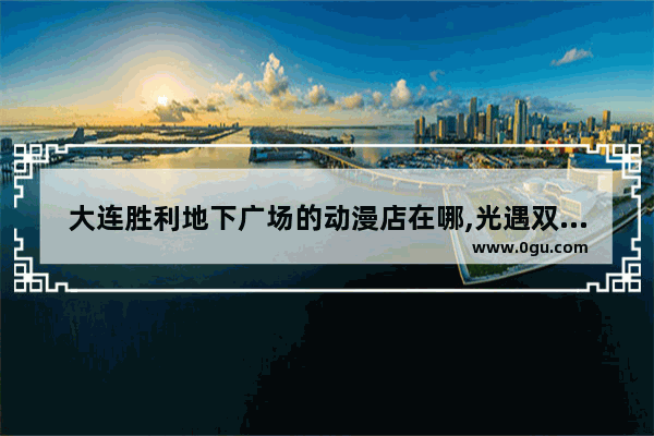 大连胜利地下广场的动漫店在哪,光遇双子车手绘