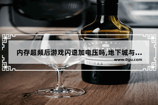 内存超频后游戏闪退加电压吗,地下城与勇士闪退虚拟内存