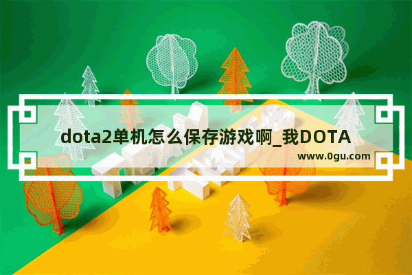 dota2单机怎么保存游戏啊_我DOTA2快速施法键位保存不了