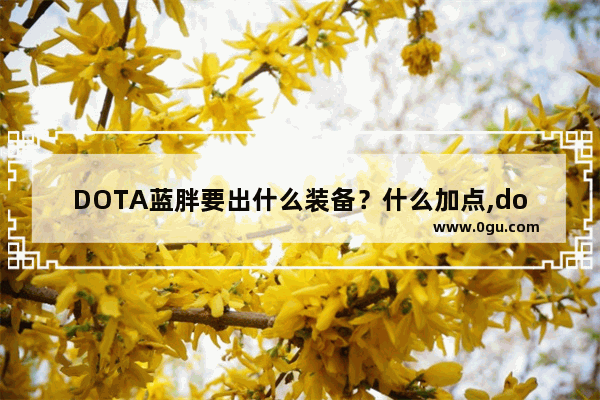DOTA蓝胖要出什么装备？什么加点,dota2 蓝胖 加点