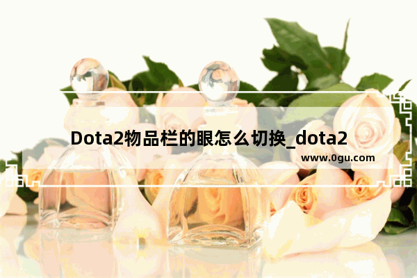 Dota2物品栏的眼怎么切换_dota2如何设置双击对自己施法