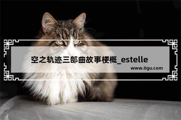 空之轨迹三部曲故事梗概_estelle 和平精英