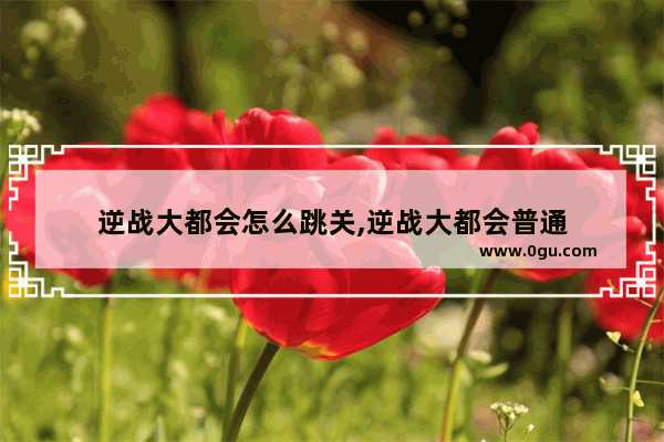 逆战大都会怎么跳关,逆战大都会普通