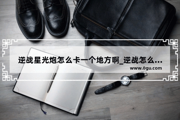 逆战星光炮怎么卡一个地方啊_逆战怎么卡无限空气墙