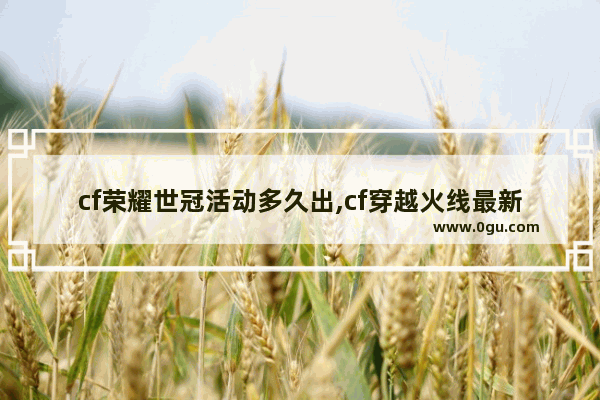 cf荣耀世冠活动多久出,cf穿越火线最新活动