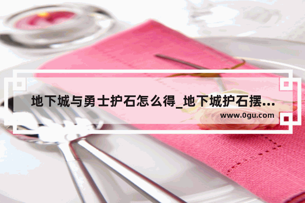地下城与勇士护石怎么得_地下城护石摆放顺序有讲究吗
