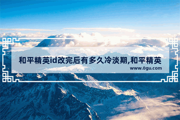 和平精英id改完后有多久冷淡期,和平精英 冷漠