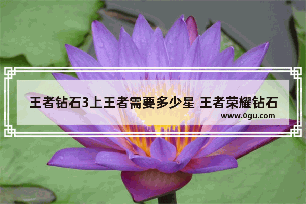 王者钻石3上王者需要多少星 王者荣耀钻石3到王者