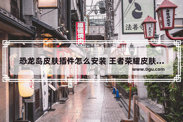 恐龙岛皮肤插件怎么安装 王者荣耀皮肤插件