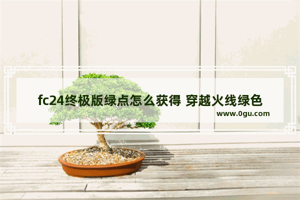 fc24终极版绿点怎么获得 穿越火线绿色联盟礼包