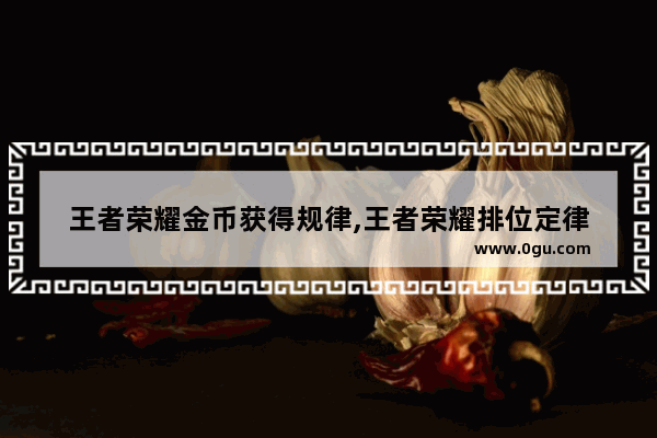 王者荣耀金币获得规律,王者荣耀排位定律