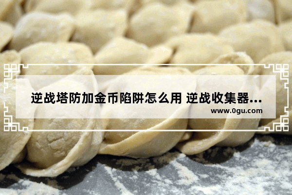逆战塔防加金币陷阱怎么用 逆战收集器卡陷阱