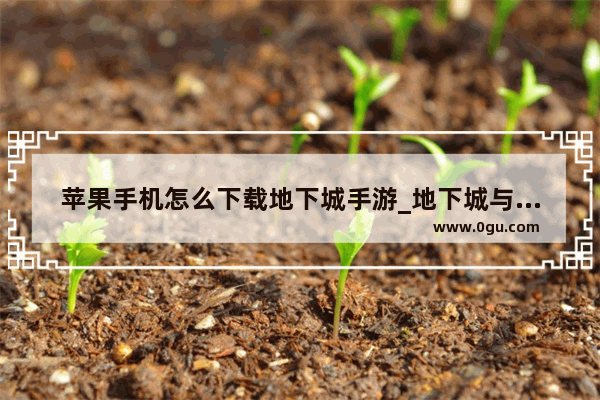 苹果手机怎么下载地下城手游_地下城与勇士手游怎么出装备快