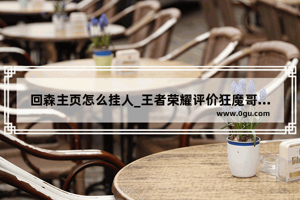 回森主页怎么挂人_王者荣耀评价狂魔哥会有解封的风险吗