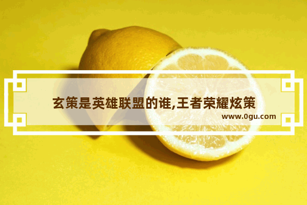 玄策是英雄联盟的谁,王者荣耀炫策
