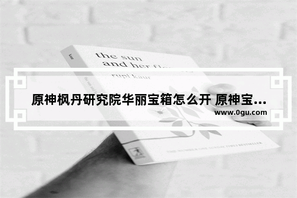 原神枫丹研究院华丽宝箱怎么开 原神宝箱攻略活动