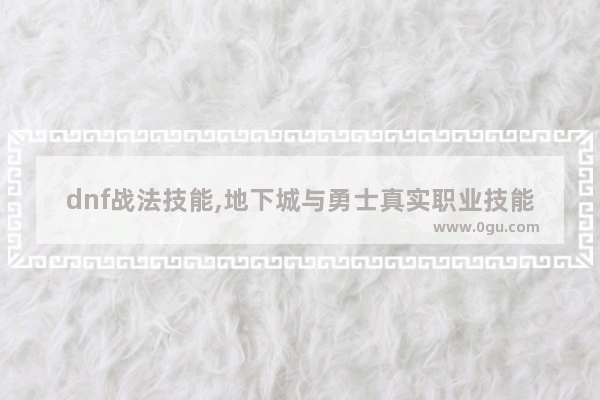 dnf战法技能,地下城与勇士真实职业技能