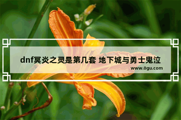 dnf冥炎之灵是第几套 地下城与勇士鬼泣和异界套