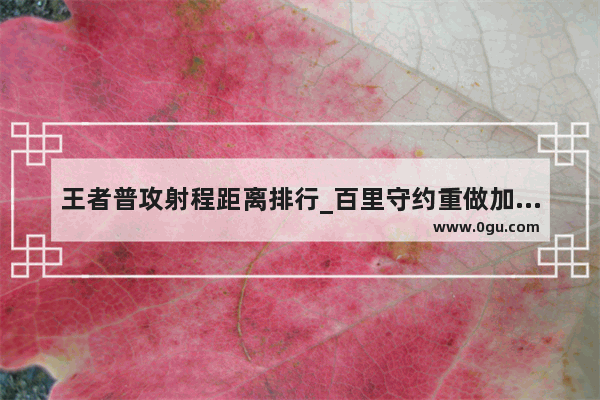王者普攻射程距离排行_百里守约重做加攻击距离吗