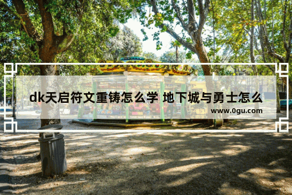 dk天启符文重铸怎么学 地下城与勇士怎么重铸符文
