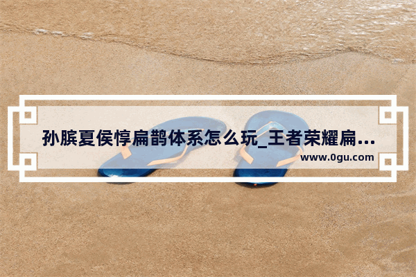 孙膑夏侯惇扁鹊体系怎么玩_王者荣耀扁鹊怎么玩
