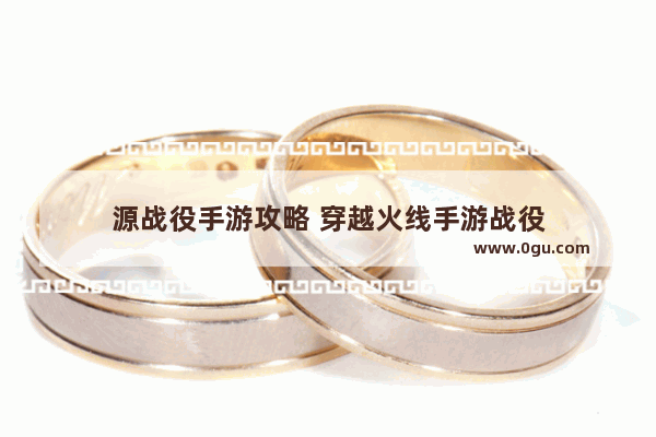 源战役手游攻略 穿越火线手游战役