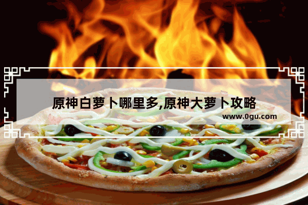 原神白萝卜哪里多,原神大萝卜攻略