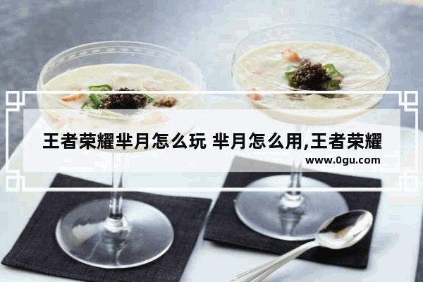 王者荣耀芈月怎么玩 芈月怎么用,王者荣耀辈月